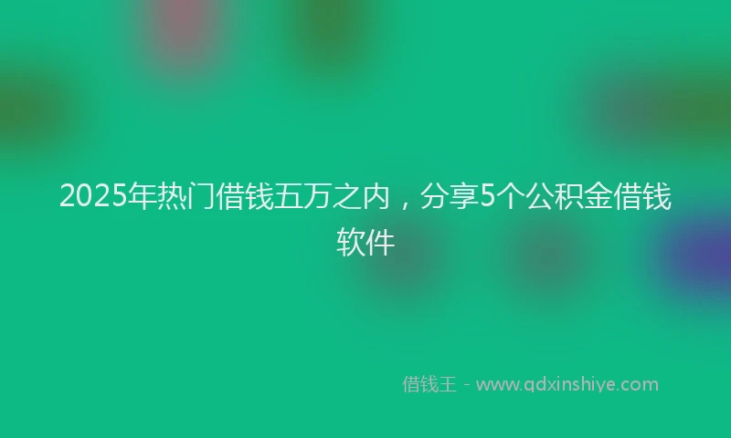 2025年热门借钱五万之内，分享5个公积金借钱软件