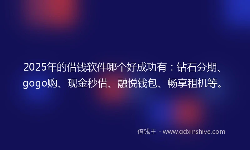 2025年的借钱软件哪个好成功有：钻石分期、gogo购、现金秒借、融悦钱包、畅享租机等。