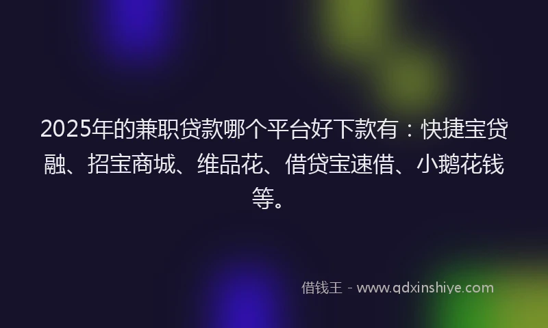 2025年的兼职贷款哪个平台好下款有：快捷宝贷融、招宝商城、维品花、借贷宝速借、小鹅花钱等。