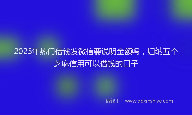 2025年热门借钱发微信要说明金额吗，归纳五个芝麻信用可以借钱的口子
