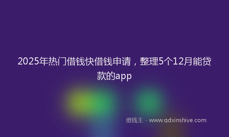 2025年热门借钱快借钱申请，整理5个12月能贷款的app