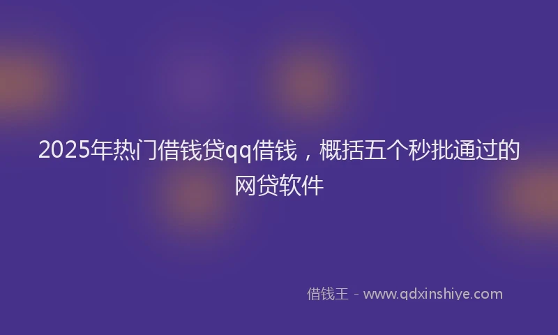 2025年热门借钱贷qq借钱，概括五个秒批通过的网贷软件