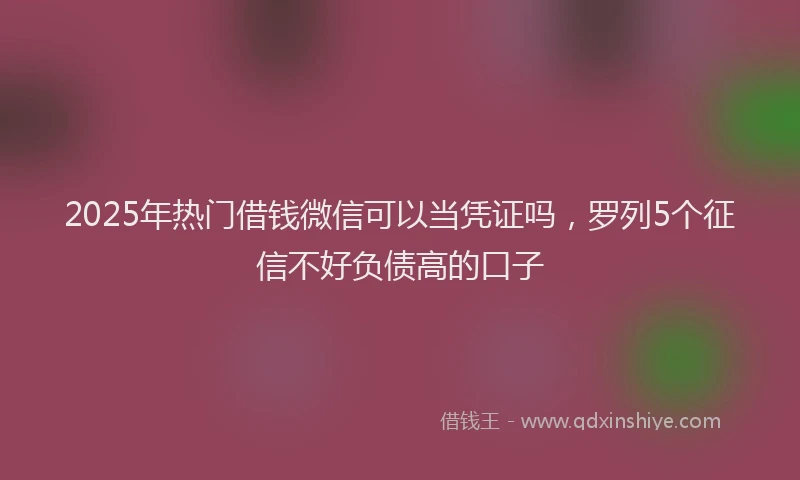 2025年热门借钱微信可以当凭证吗，罗列5个征信不好负债高的口子