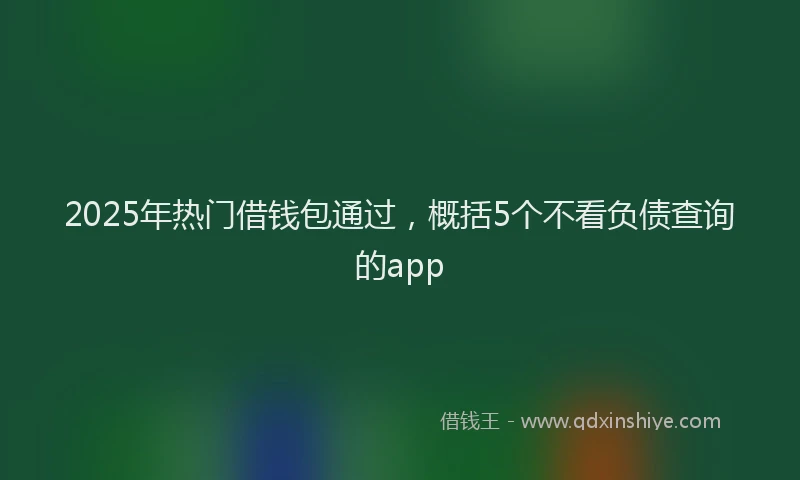 2025年热门借钱包通过，概括5个不看负债查询的app