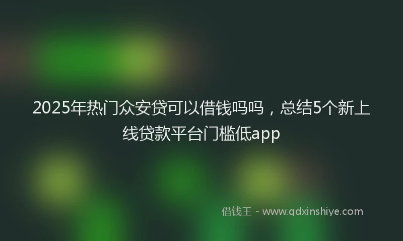 2025年热门众安贷可以借钱吗吗，总结5个新上线贷款平台门槛低app