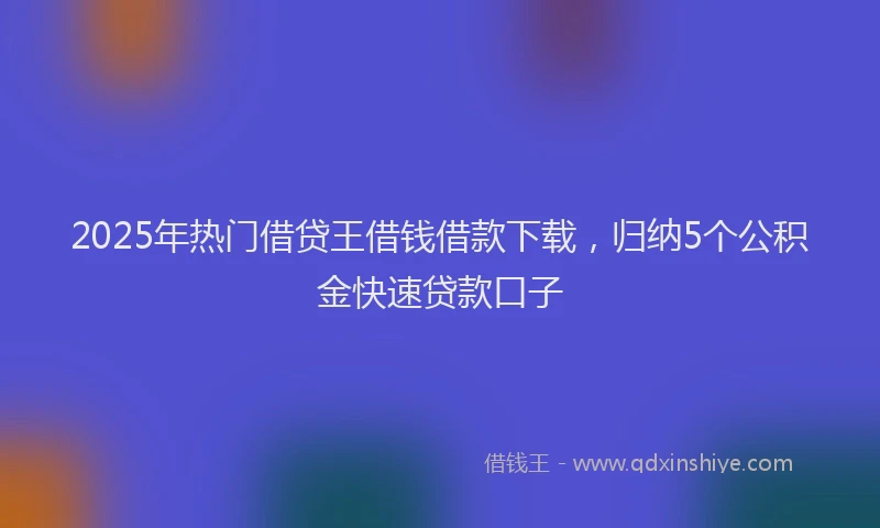 2025年热门借贷王借钱借款下载，归纳5个公积金快速贷款口子