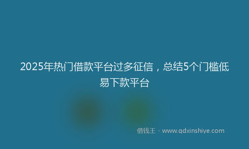 2025年热门借款平台过多征信，总结5个门槛低易下款平台