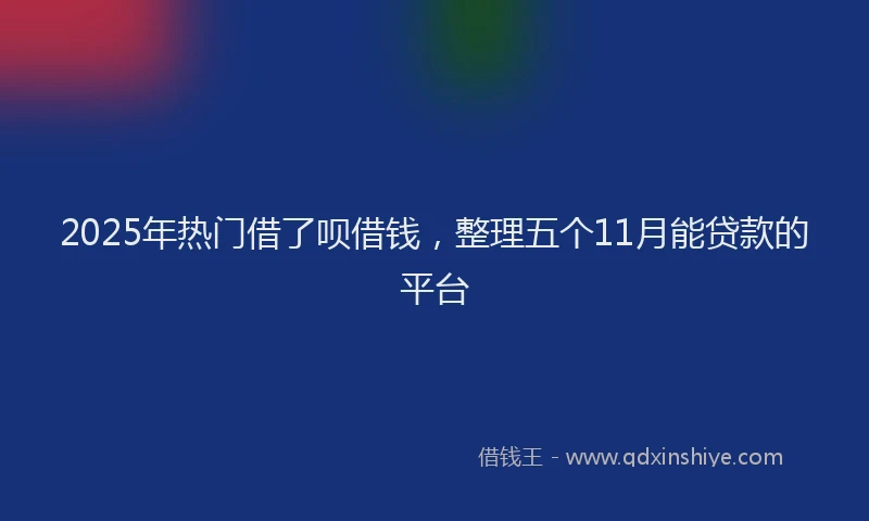 2025年热门借了呗借钱，整理五个11月能贷款的平台