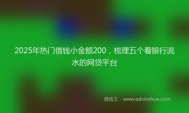 2025年热门借钱小金额200，梳理五个看银行流水的网贷平台