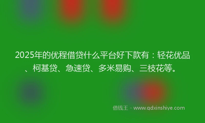 2025年的优程借贷什么平台好下款有：轻花优品、柯基贷、急速贷、多米易购、三枝花等。