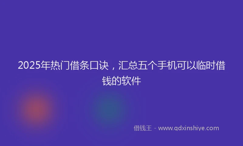 2025年热门借条口诀，汇总五个手机可以临时借钱的软件