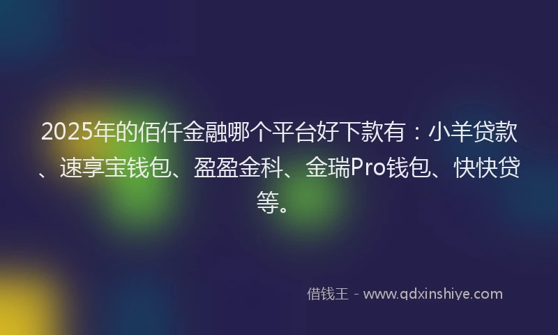2025年的佰仟金融哪个平台好下款有：小羊贷款、速享宝钱包、盈盈金科、金瑞Pro钱包、快快贷等。