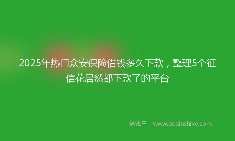 2025年热门众安保险借钱多久下款，整理5个征信花居然都下款了的平台