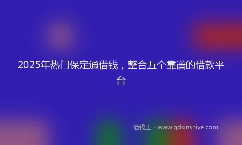 2025年热门保定通借钱，整合五个靠谱的借款平台