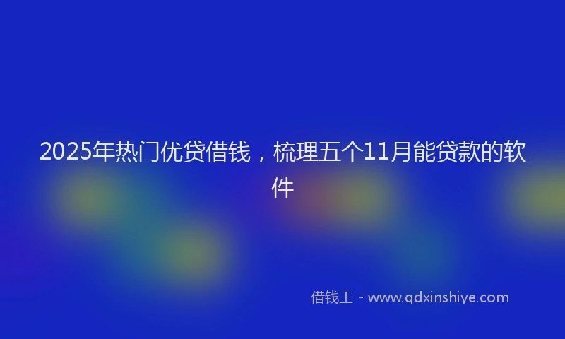 2025年热门优贷借钱，梳理五个11月能贷款的软件