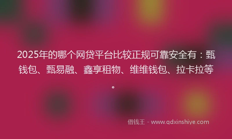 2025年的哪个网贷平台比较正规可靠安全有：甄钱包、甄易融、鑫享租物、维维钱包、拉卡拉等。