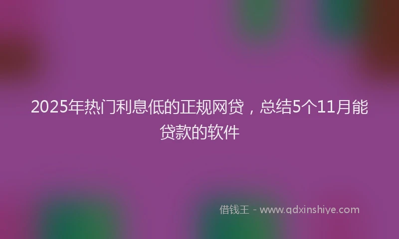 2025年热门利息低的正规网贷，总结5个11月能贷款的软件