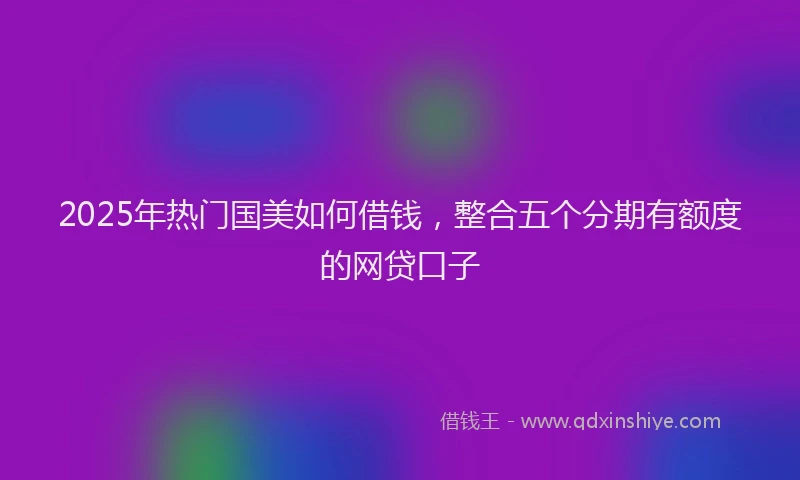 2025年热门国美如何借钱，整合五个分期有额度的网贷口子