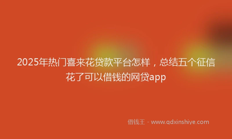2025年热门喜来花贷款平台怎样，总结五个征信花了可以借钱的网贷app
