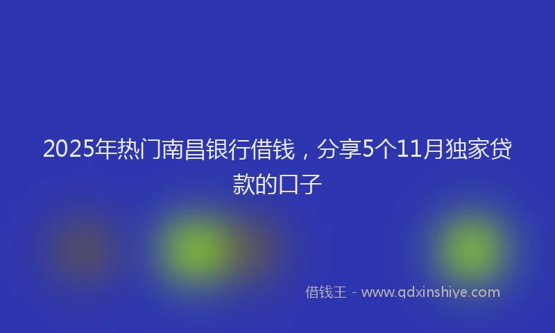 2025年热门南昌银行借钱，分享5个11月独家贷款的口子