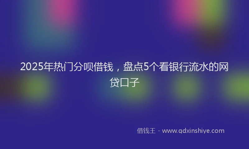 2025年热门分呗借钱，盘点5个看银行流水的网贷口子