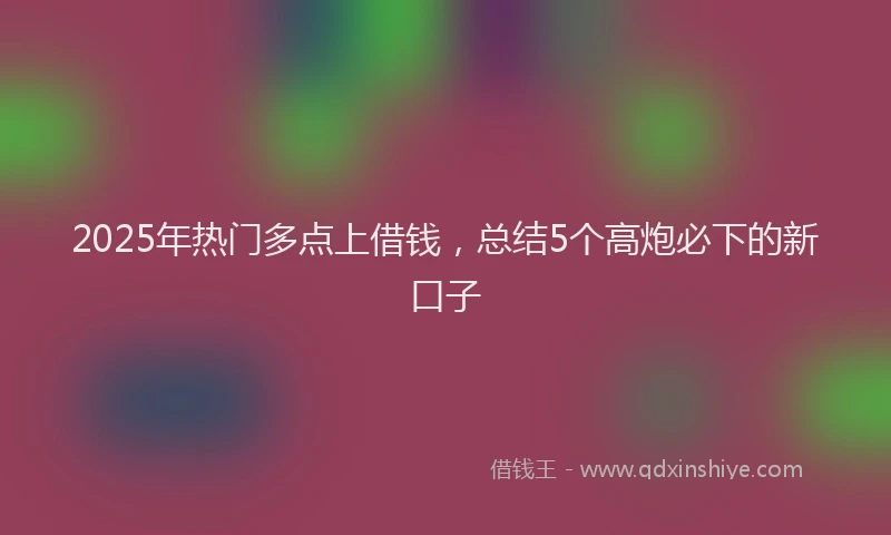 2025年热门多点上借钱，总结5个高炮必下的新口子
