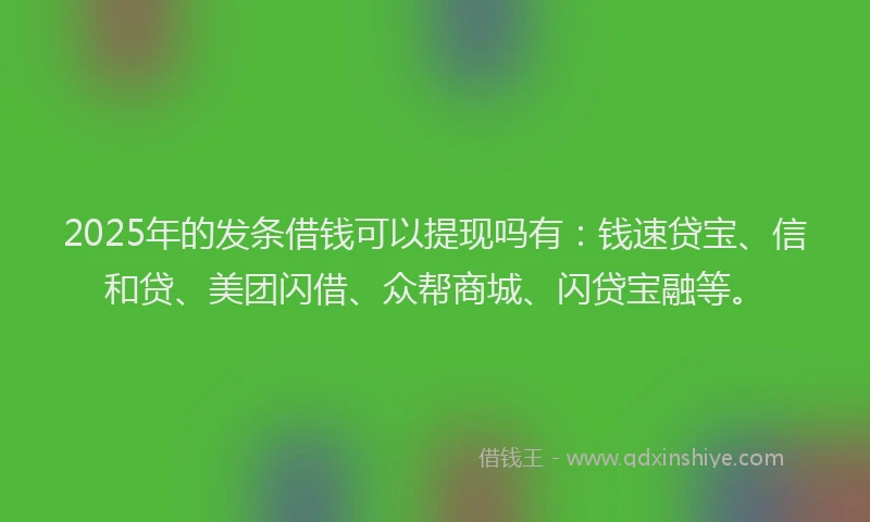 2025年的发条借钱可以提现吗有：钱速贷宝、信和贷、美团闪借、众帮商城、闪贷宝融等。