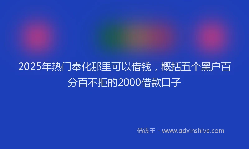 2025年热门奉化那里可以借钱，概括五个黑户百分百不拒的2000借款口子