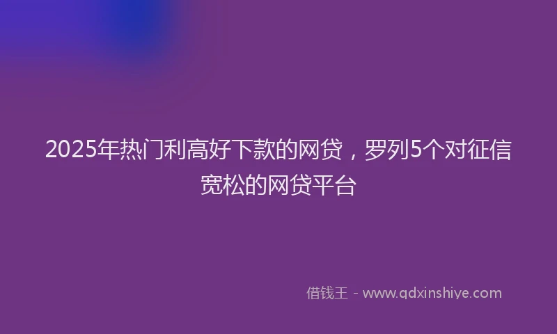 2025年热门利高好下款的网贷，罗列5个对征信宽松的网贷平台