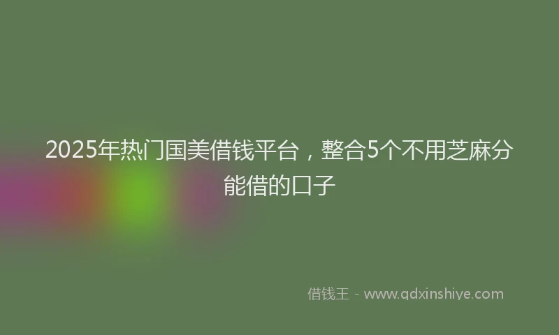 2025年热门国美借钱平台，整合5个不用芝麻分能借的口子