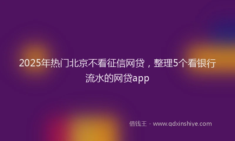 2025年热门北京不看征信网贷，整理5个看银行流水的网贷app