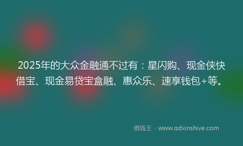 2025年的大众金融通不过有：星闪购、现金侠快借宝、现金易贷宝盒融、惠众乐、速享钱包+等。