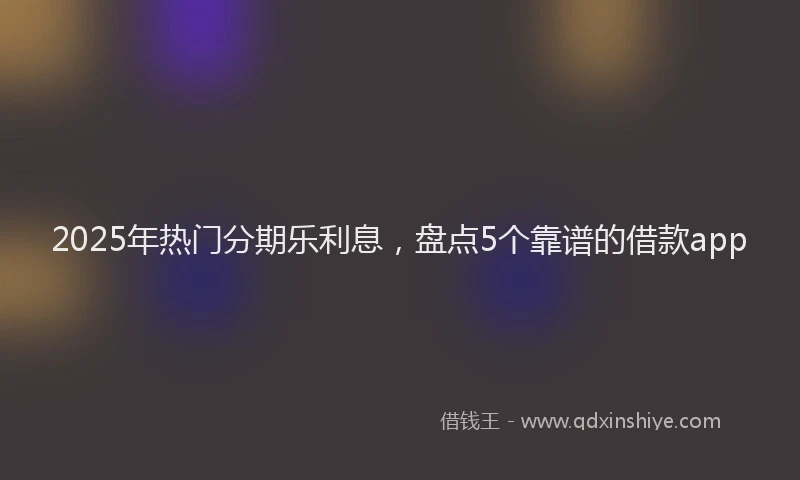 2025年热门分期乐利息，盘点5个靠谱的借款app
