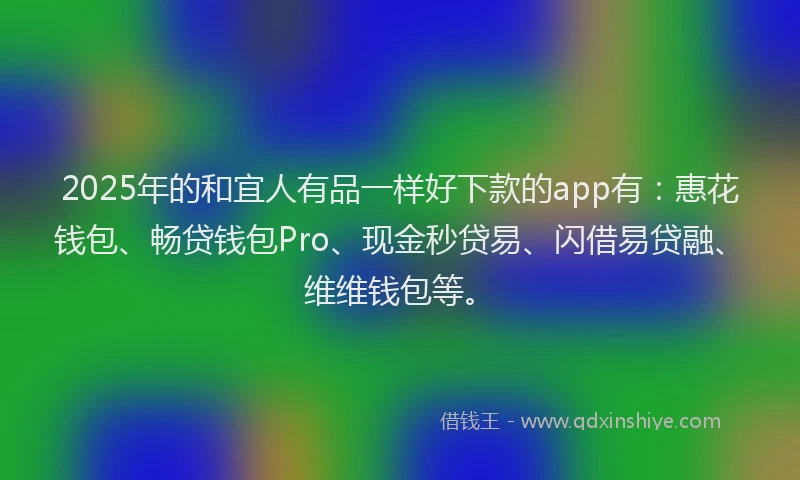2025年的和宜人有品一样好下款的app有：惠花钱包、畅贷钱包Pro、现金秒贷易、闪借易贷融、维维钱包等。