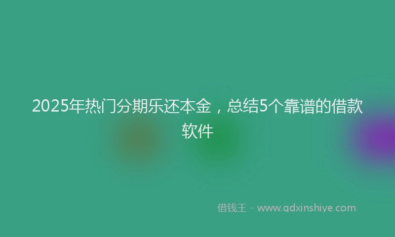 2025年热门分期乐还本金，总结5个靠谱的借款软件