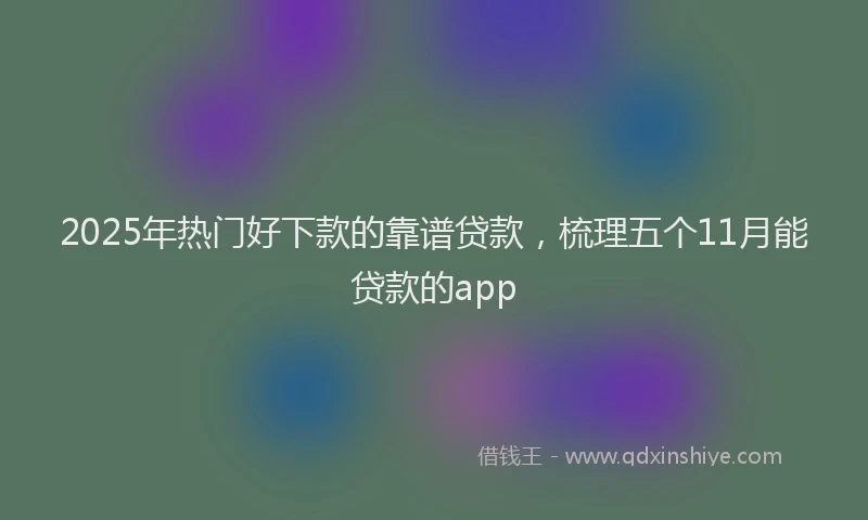 2025年热门好下款的靠谱贷款，梳理五个11月能贷款的app