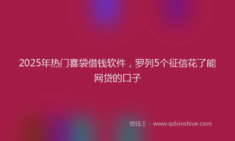 2025年热门喜袋借钱软件，罗列5个征信花了能网贷的口子