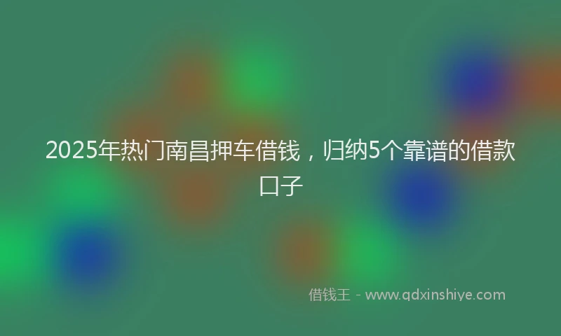 2025年热门南昌押车借钱，归纳5个靠谱的借款口子