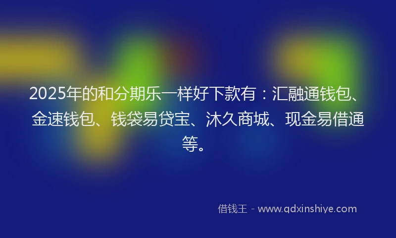 2025年的和分期乐一样好下款有：汇融通钱包、金速钱包、钱袋易贷宝、沐久商城、现金易借通等。