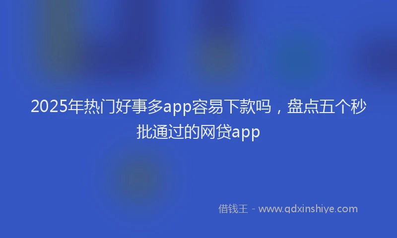 2025年热门好事多app容易下款吗，盘点五个秒批通过的网贷app