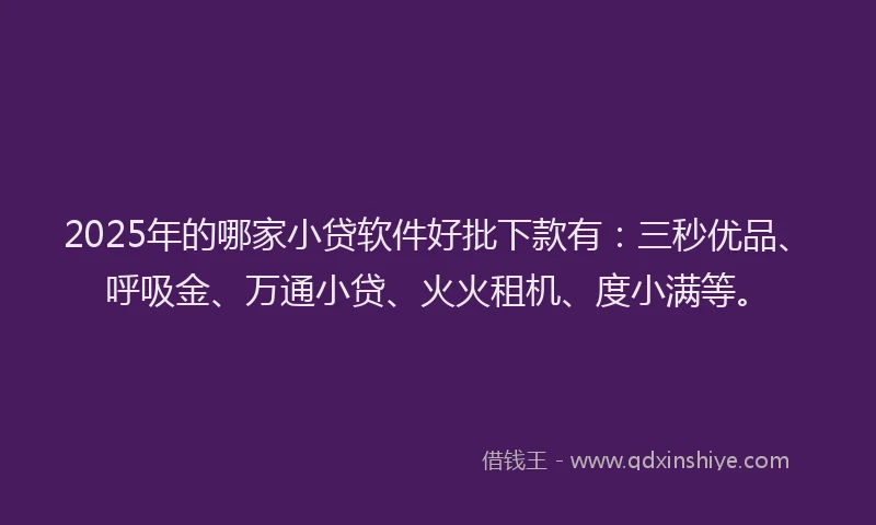 2025年的哪家小贷软件好批下款有：三秒优品、呼吸金、万通小贷、火火租机、度小满等。