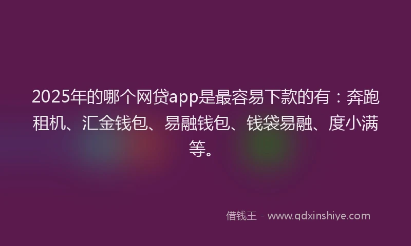 2025年的哪个网贷app是最容易下款的有：奔跑租机、汇金钱包、易融钱包、钱袋易融、度小满等。
