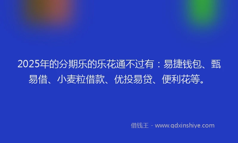2025年的分期乐的乐花通不过有：易捷钱包、甄易借、小麦粒借款、优投易贷、便利花等。