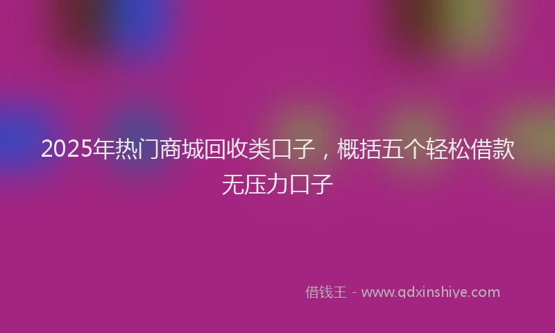 2025年热门商城回收类口子，概括五个轻松借款无压力口子