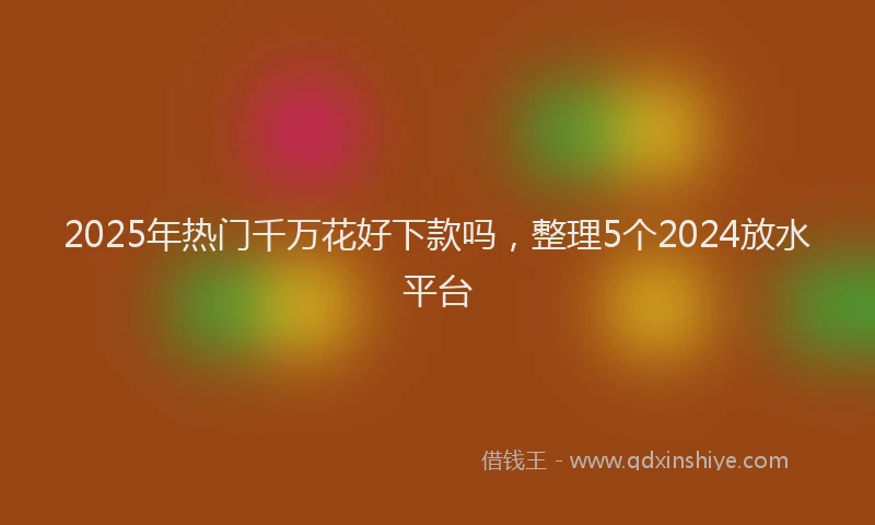 2025年热门千万花好下款吗，整理5个2024放水平台