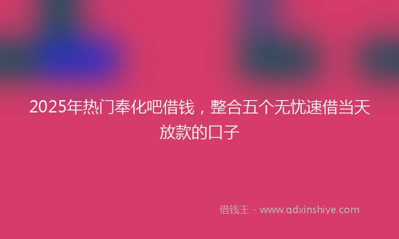 2025年热门奉化吧借钱，整合五个无忧速借当天放款的口子