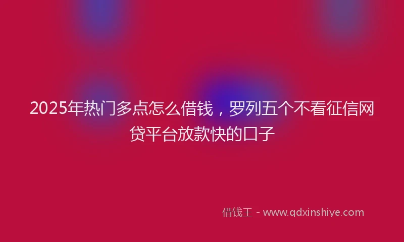 2025年热门多点怎么借钱，罗列五个不看征信网贷平台放款快的口子