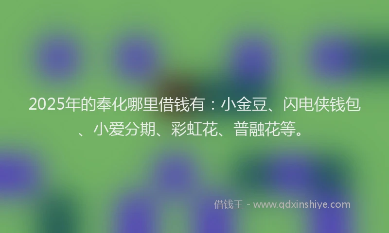 2025年的奉化哪里借钱有：小金豆、闪电侠钱包、小爱分期、彩虹花、普融花等。