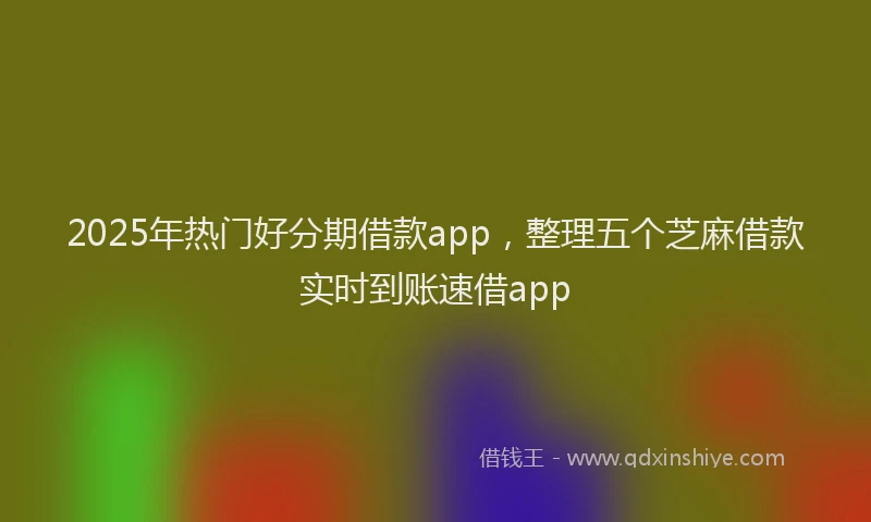 2025年热门好分期借款app，整理五个芝麻借款实时到账速借app