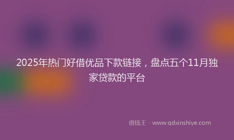 2025年热门好借优品下款链接，盘点五个11月独家贷款的平台